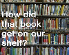How Did That Book Get On Our Shelf?